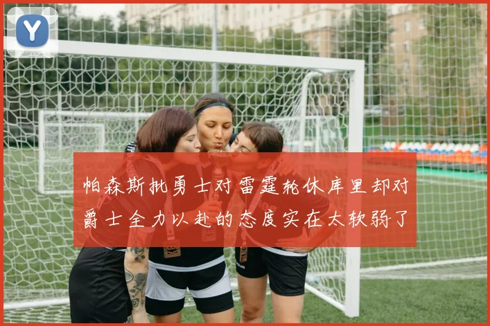帕森斯批勇士对雷霆轮休库里却对爵士全力以赴的态度实在太软弱了