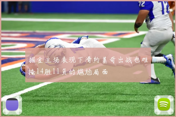 掘金主场表现下滑约基奇出战也难掩14胜11负的尴尬局面