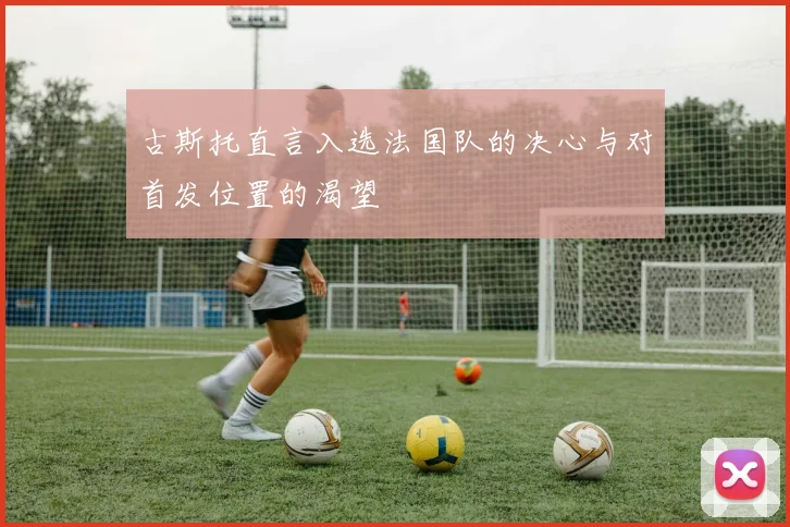 古斯托直言入选法国队的决心与对首发位置的渴望