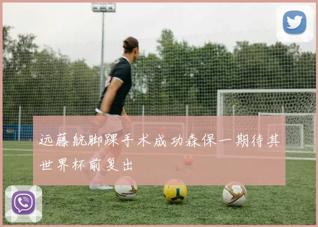 远藤航脚踝手术成功森保一期待其世界杯前复出