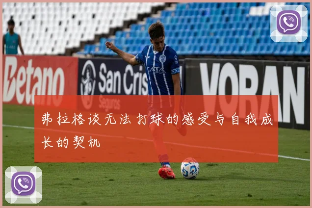弗拉格谈无法打球的感受与自我成长的契机