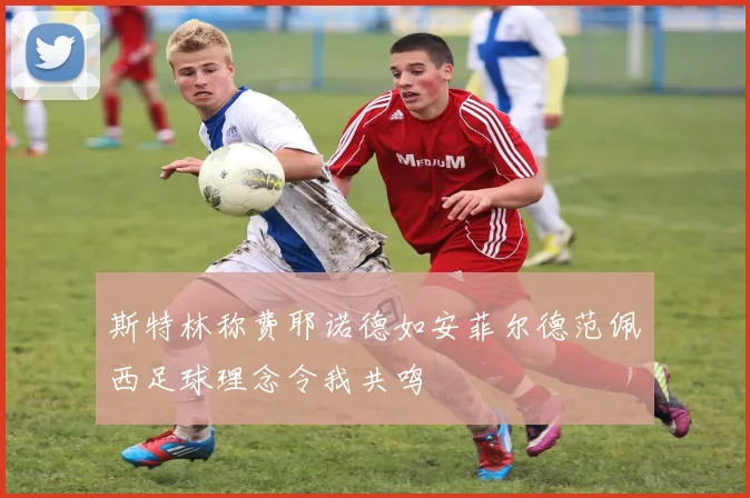 斯特林称费耶诺德如安菲尔德范佩西足球理念令我共鸣