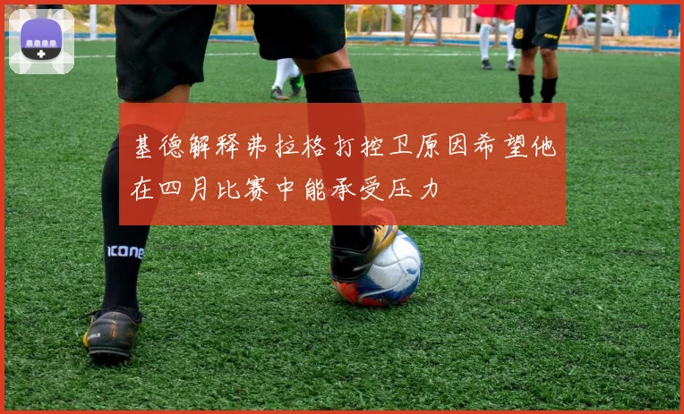 基德解释弗拉格打控卫原因希望他在四月比赛中能承受压力