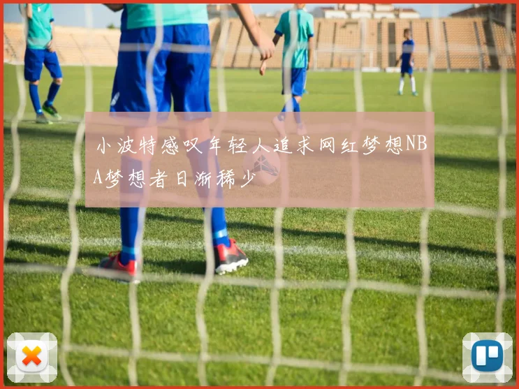 小波特感叹年轻人追求网红梦想NBA梦想者日渐稀少