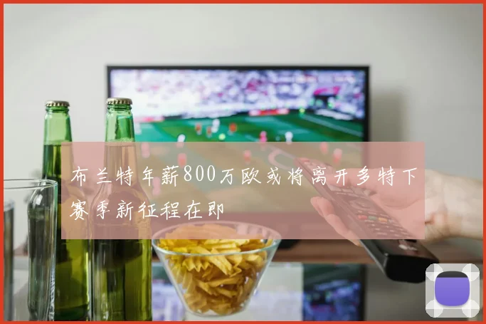 布兰特年薪800万欧或将离开多特下赛季新征程在即