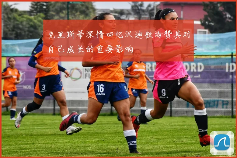 克里斯蒂深情回忆汉迪教诲赞其对自己成长的重要影响