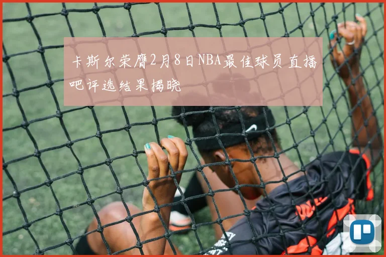 卡斯尔荣膺2月8日NBA最佳球员直播吧评选结果揭晓
