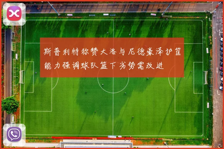 斯普利特称赞大洛与尼德豪泽护筐能力强调球队篮下劣势需改进