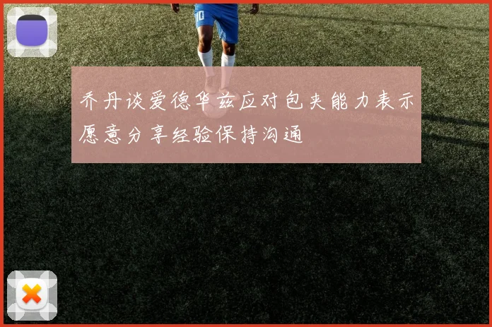 乔丹谈爱德华兹应对包夹能力表示愿意分享经验保持沟通