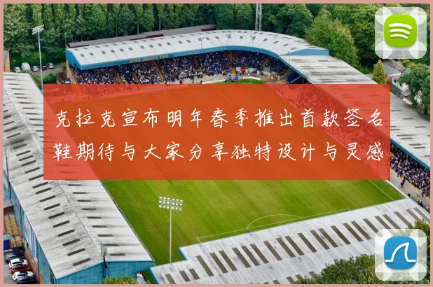 克拉克宣布明年春季推出首款签名鞋期待与大家分享独特设计与灵感
